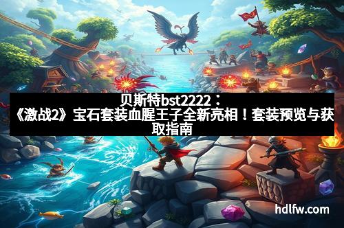贝斯特bst2222：《激战2》宝石套装血腥王子全新亮相！套装预览与获取指南